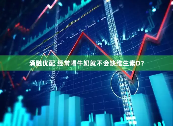 涌融优配 经常喝牛奶就不会缺维生素D？