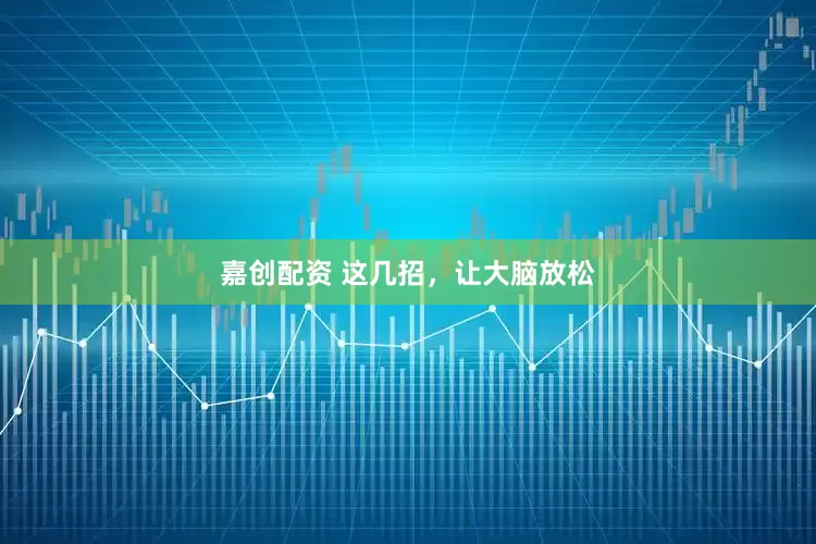 嘉创配资 这几招，让大脑放松