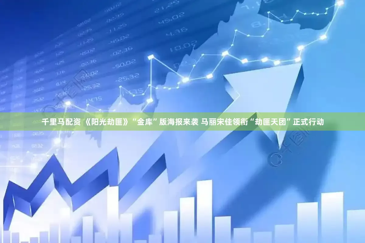 千里马配资 《阳光劫匪》“金库”版海报来袭 马丽宋佳领衔“劫匪天团”正式行动
