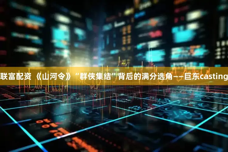 联富配资 《山河令》“群侠集结”背后的满分选角——巨东casting
