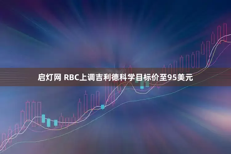 启灯网 RBC上调吉利德科学目标价至95美元