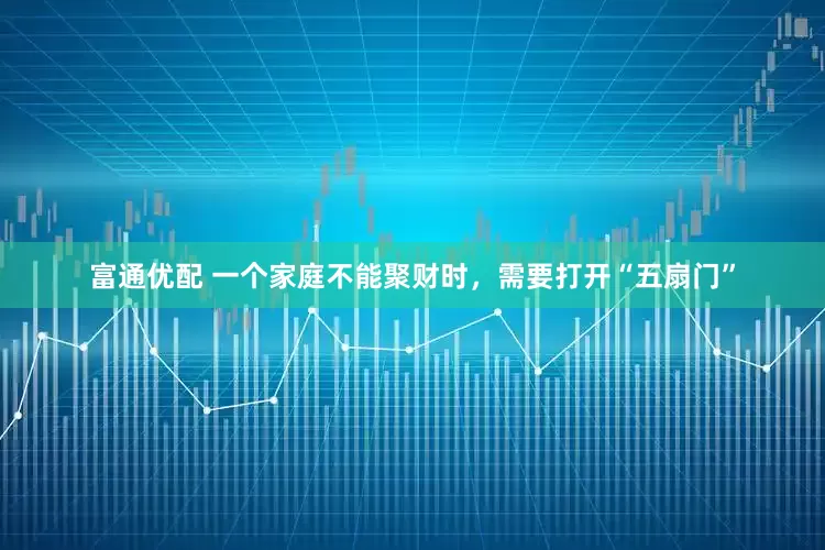 富通优配 一个家庭不能聚财时，需要打开“五扇门”