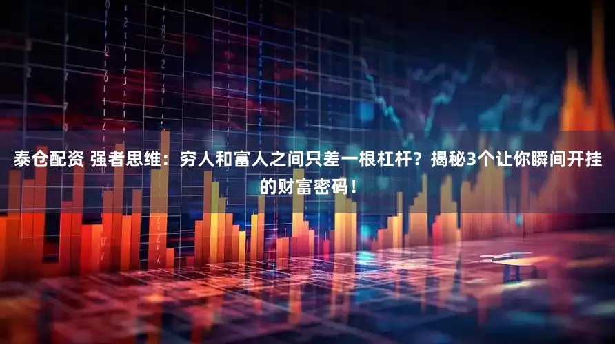 泰仓配资 强者思维：穷人和富人之间只差一根杠杆？揭秘3个让你瞬间开挂的财富密码！