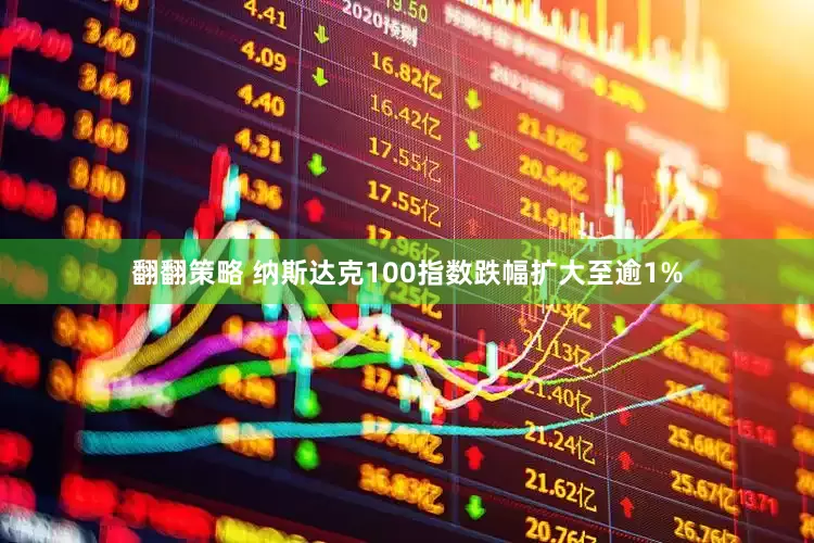 翻翻策略 纳斯达克100指数跌幅扩大至逾1%