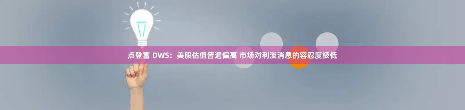 点登富 DWS：美股估值普遍偏高 市场对利淡消息的容忍度极低
